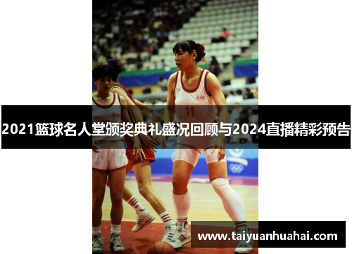 2021篮球名人堂颁奖典礼盛况回顾与2024直播精彩预告