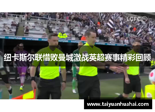 纽卡斯尔联惜败曼城激战英超赛事精彩回顾