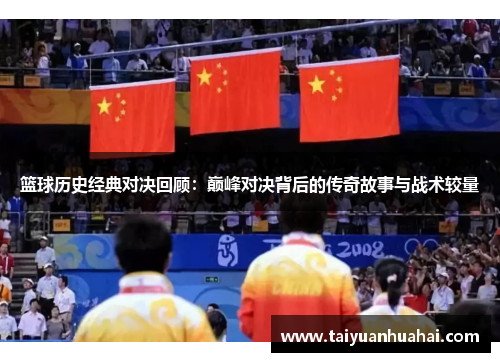 篮球历史经典对决回顾：巅峰对决背后的传奇故事与战术较量