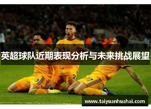 英超球队近期表现分析与未来挑战展望