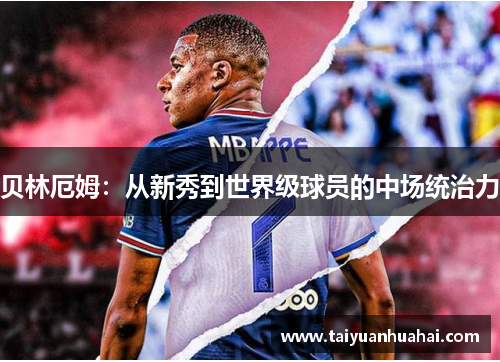 贝林厄姆：从新秀到世界级球员的中场统治力
