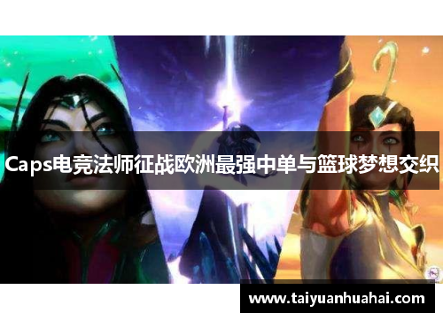 Caps电竞法师征战欧洲最强中单与篮球梦想交织