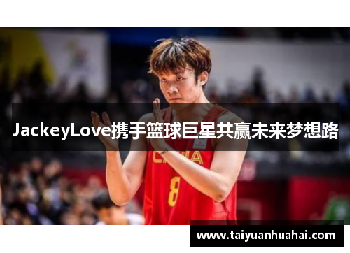 JackeyLove携手篮球巨星共赢未来梦想路