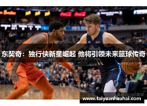 东契奇：独行侠新星崛起 他将引领未来篮球传奇