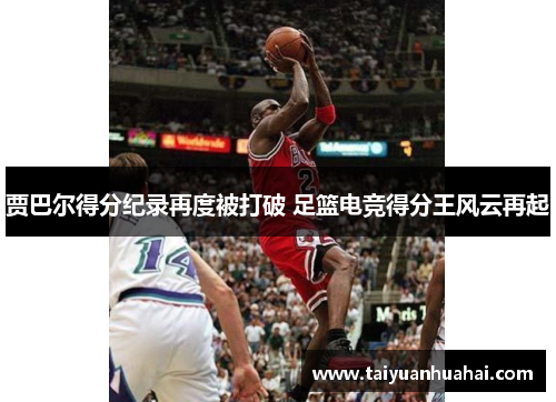 贾巴尔得分纪录再度被打破 足篮电竞得分王风云再起
