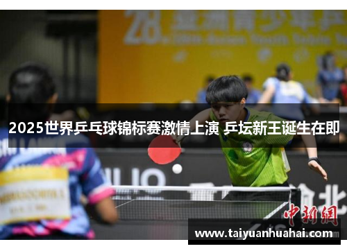 2025世界乒乓球锦标赛激情上演 乒坛新王诞生在即