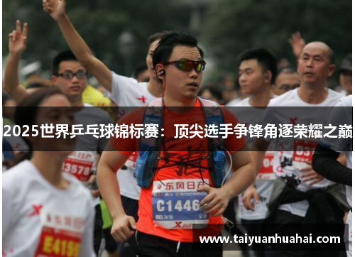 2025世界乒乓球锦标赛：顶尖选手争锋角逐荣耀之巅