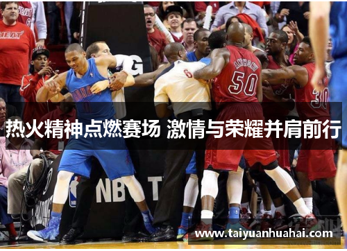热火精神点燃赛场 激情与荣耀并肩前行