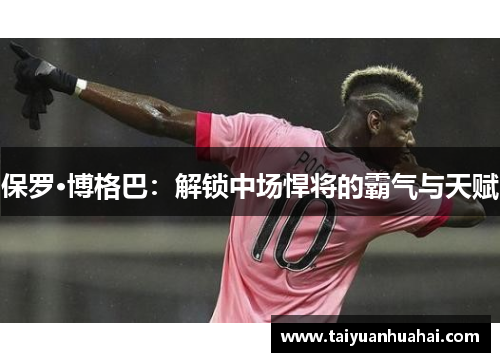 保罗·博格巴：解锁中场悍将的霸气与天赋
