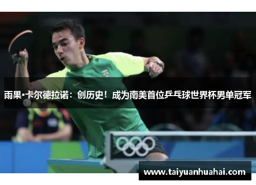 雨果·卡尔德拉诺：创历史！成为南美首位乒乓球世界杯男单冠军