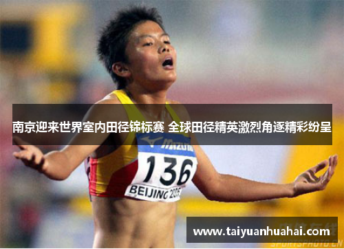 南京迎来世界室内田径锦标赛 全球田径精英激烈角逐精彩纷呈