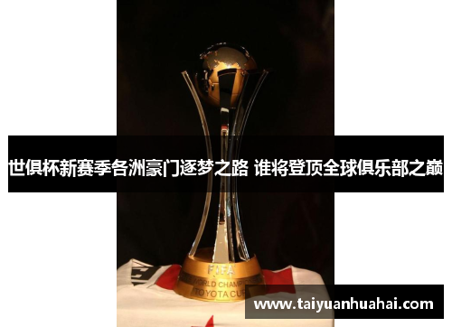 世俱杯新赛季各洲豪门逐梦之路 谁将登顶全球俱乐部之巅