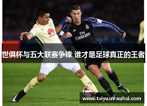 世俱杯与五大联赛争锋 谁才是足球真正的王者