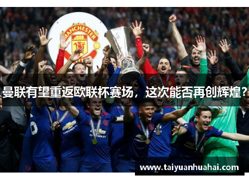 曼联有望重返欧联杯赛场，这次能否再创辉煌？