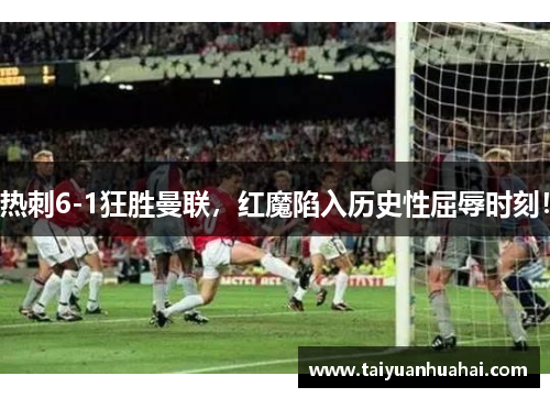 热刺6-1狂胜曼联，红魔陷入历史性屈辱时刻！